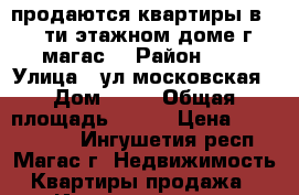 продаются квартиры в 10 ти этажном доме г магас  › Район ­ 0 › Улица ­ ул московская › Дом ­ 43 › Общая площадь ­ 137 › Цена ­ 6 179 000 - Ингушетия респ., Магас г. Недвижимость » Квартиры продажа   . Ингушетия респ.